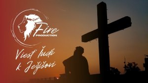 Viesť ľudí k Bohu cez Ježiša - FIRE production